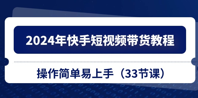 2024年快手短视频带货教程，操作简单易上手（33节课）-资源V站