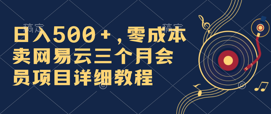 日入500+，零成本卖网易云三个月会员，合法合规，赶紧抓住风口吃肉！-资源V站