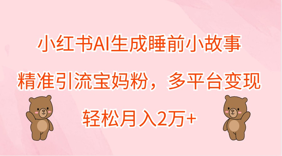 小红书AI生成睡前小故事，精准引流宝妈粉，多平台变现，轻松月入2万+-资源V站