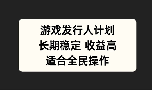 游戏发行人计划，长期稳定，适合全民操作【揭秘】-资源V站