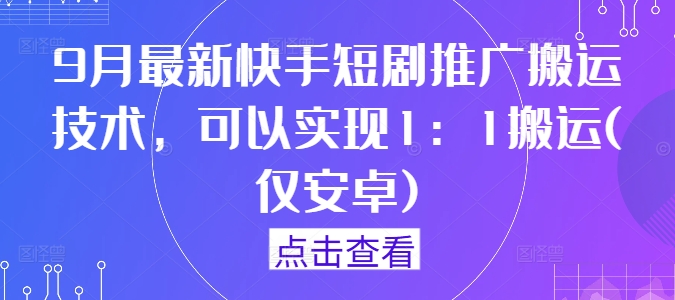 9月最新快手短剧推广搬运技术，可以实现1：1搬运(仅安卓)-资源V站