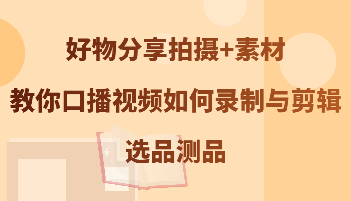 好物分享拍摄+素材，教你口播视频如何录制与剪辑，选品测品-资源V站