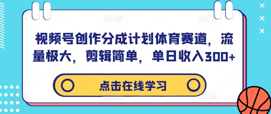 视频号创作分成计划体育赛道，流量极大，剪辑简单，单日收入300+-资源V站