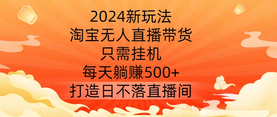 2024新玩法，淘宝无人直播带货，只需挂机，每天躺赚500+ 打造日不落直播间【揭秘】-资源V站