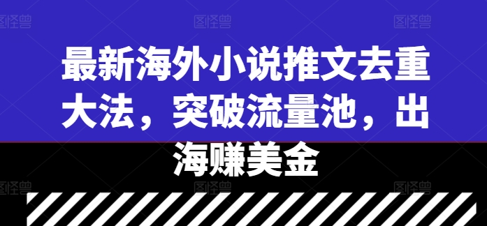 最新海外小说推文去重大法，突破流量池，出海赚美金-资源V站