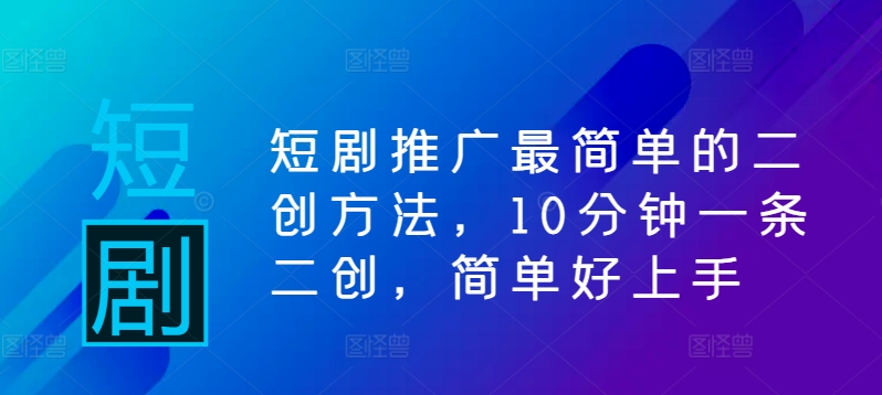 短剧推广最简单的二创方法，10分钟一条二创，简单好上手-资源V站