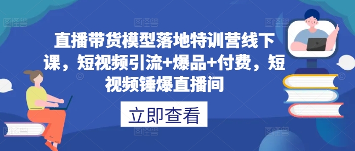 直播带货模型落地特训营线下课，​短视频引流+爆品+付费，短视频锤爆直播间-资源V站