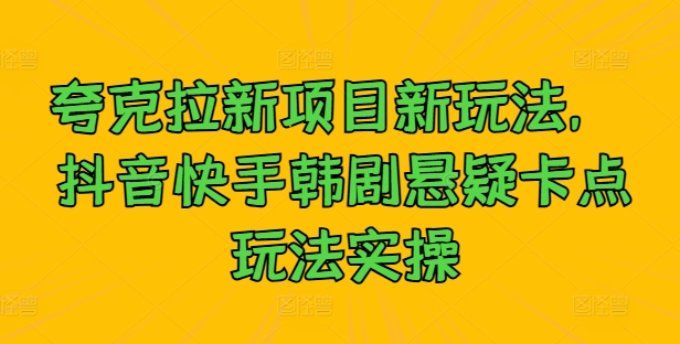 夸克拉新项目新玩法， 抖音快手韩剧悬疑卡点玩法实操-资源V站