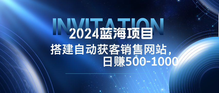 2024蓝海项目，搭建销售网站，自动获客，日赚500-1000-资源V站
