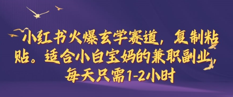 小红书火爆玄学赛道，复制粘贴，适合小白宝妈的兼职副业，每天只需1-2小时【揭秘】-资源V站