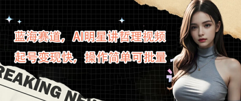 蓝海赛道，AI明星讲哲理视频，起号变现快，操作简单可批量【揭秘】-资源V站