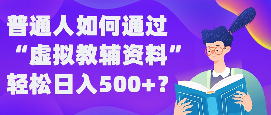 普通人如何通过“虚拟教辅”资料轻松日入500+?揭秘稳定玩法-资源V站
