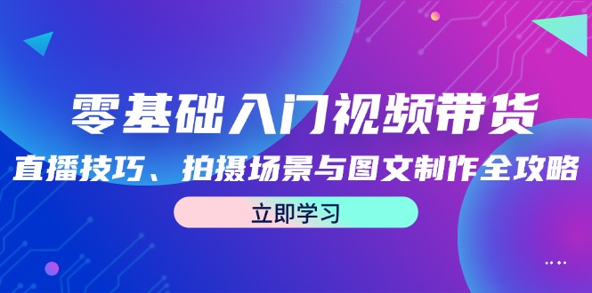 零基础入门视频带货：直播技巧、拍摄场景与图文制作全攻略-资源V站