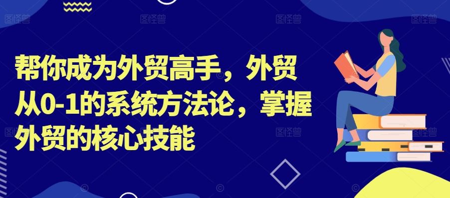 帮你成为外贸高手，外贸从0-1的系统方法论，掌握外贸的核心技能-资源V站