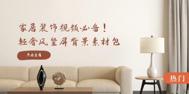 家居装饰视频必备！轻奢风竖屏背景素材包，含清晰、中间虚化、全屏虚化-资源V站