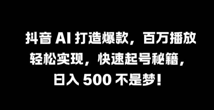 抖音 AI 打造爆款，百万播放轻松实现，快速起号秘籍【揭秘】-资源V站