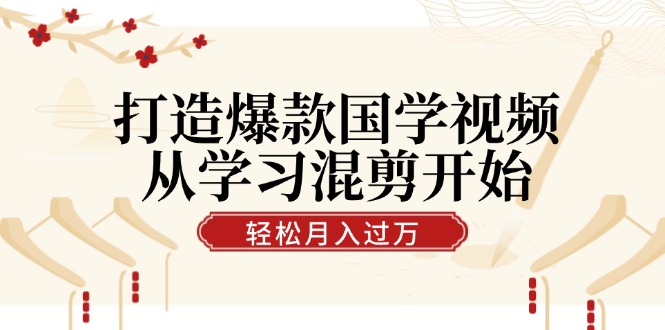 打造爆款国学视频，从学习混剪开始！轻松涨粉，视频号分成月入过万-资源V站