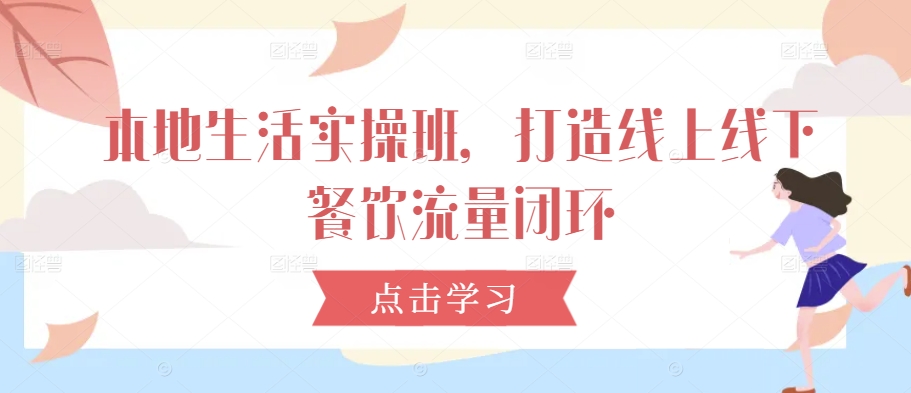 本地生活实操班，打造线上线下餐饮流量闭环-资源V站