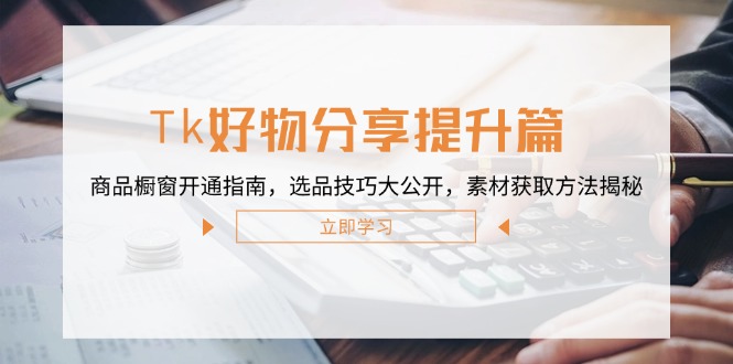 Tk好物分享提升篇：商品橱窗开通指南，选品技巧大公开，素材获取方法揭秘-资源V站