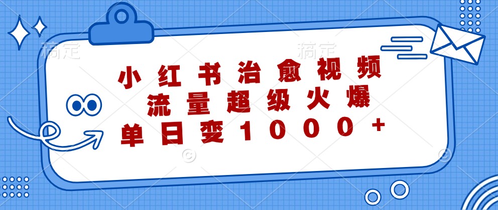 小红书治愈视频，流量超级火爆，单日变现1000+-资源V站