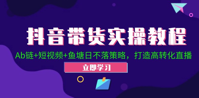 抖音带货实操教程！Ab链+短视频+鱼塘日不落策略，打造高转化直播-资源V站