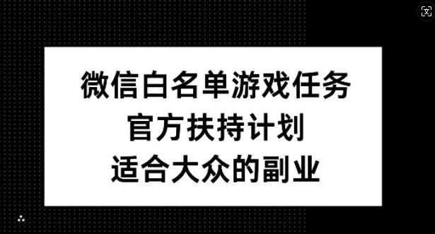 微信白名单游戏任务，官方扶持计划，适合大众的副业【揭秘】-资源V站