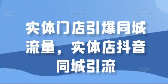 实体门店引爆同城流量，实体店抖音同城引流-资源V站