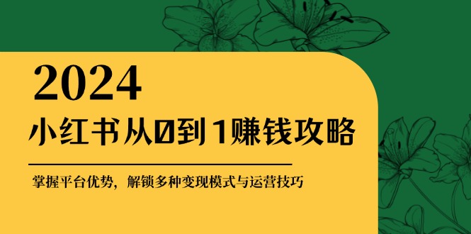 小红书从0到1赚钱攻略：掌握平台优势，解锁多种变现赚钱模式与运营技巧-资源V站