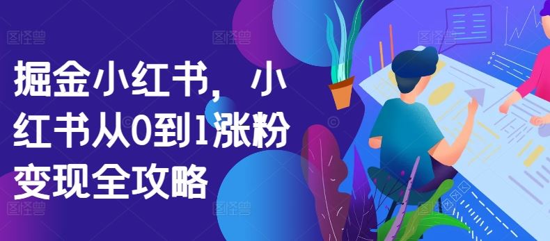 掘金小红书，小红书从0到1涨粉变现全攻略-资源V站