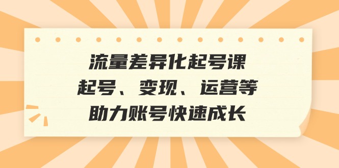流量差异化起号课：起号、变现、运营等，助力账号快速成长-资源V站