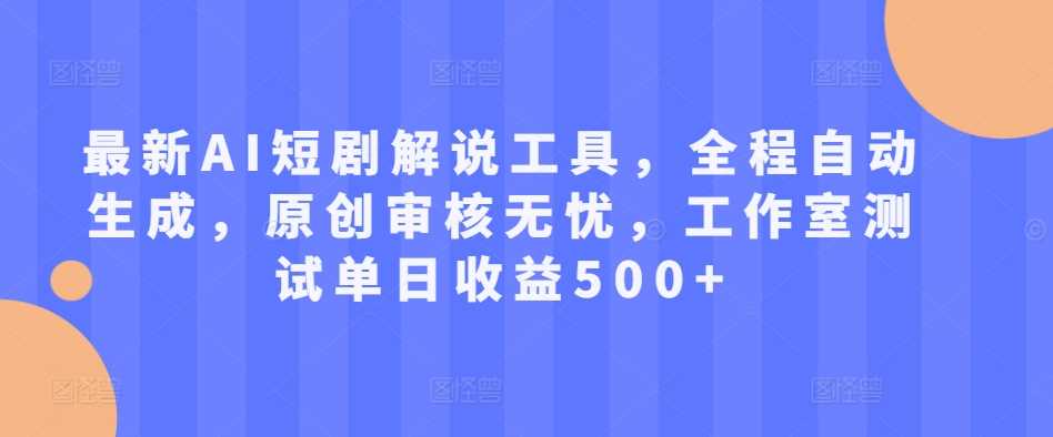最新AI短剧解说工具，全程自动生成，原创审核无忧，工作室测试单日收益500+【揭秘】-资源V站