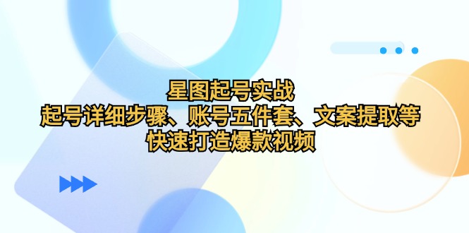 星图起号实战：起号详细步骤、账号五件套、文案提取等，快速打造爆款视频-资源V站