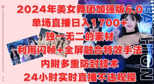 2024年美女舞团加强版6.0，单场直播日入1.7k，利用闪帧+全屏融合特效手法，24小时实时直播不违规操【揭秘】-资源V站