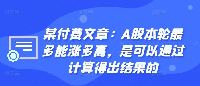 某付费文章：A股本轮最多能涨多高，是可以通过计算得出结果的-资源V站