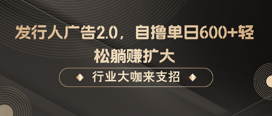 发行人广告2.0，无需任何成本自撸单日600+，轻松躺赚扩大-资源V站