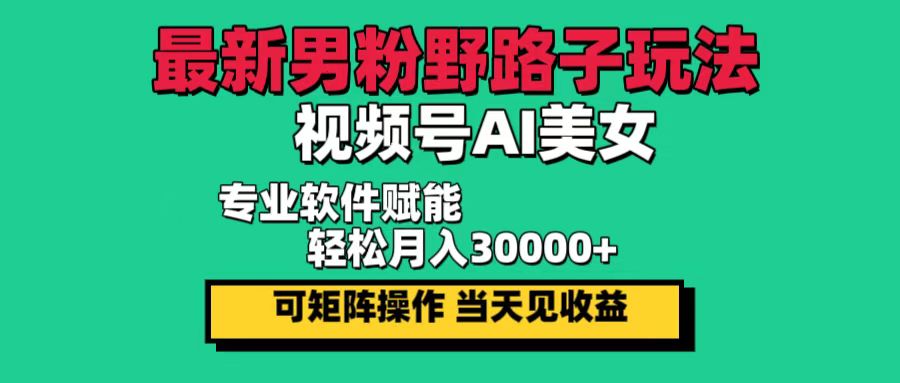 最新男粉野路子玩法，视频号AI美女，当天见收益，轻松月入30000＋-资源V站