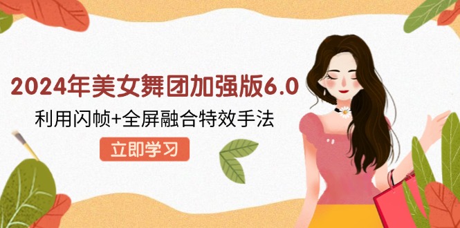 2024年美女舞团加强版6.0，利用闪帧+全屏融合特效手法，教程+素材+软件-资源V站