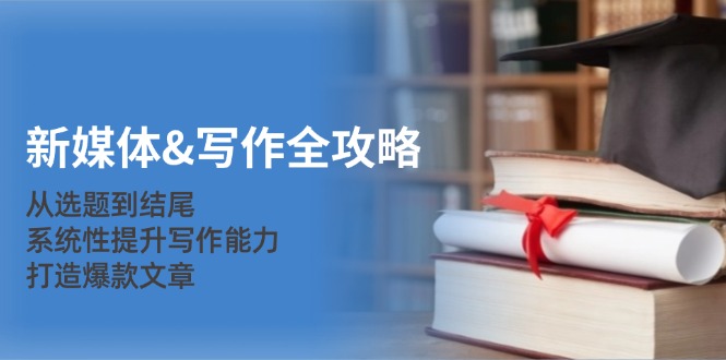 新媒体&写作全攻略：从选题到结尾，系统性提升写作能力，打造爆款文章-资源V站