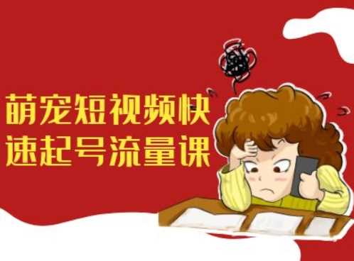 萌宠短视频快速起号流量课，短视频带货宠物新风口-资源V站