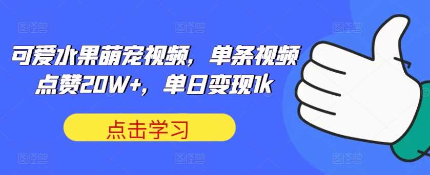 可爱水果萌宠视频，单条视频点赞20W+，单日变现1k【揭秘】-资源V站