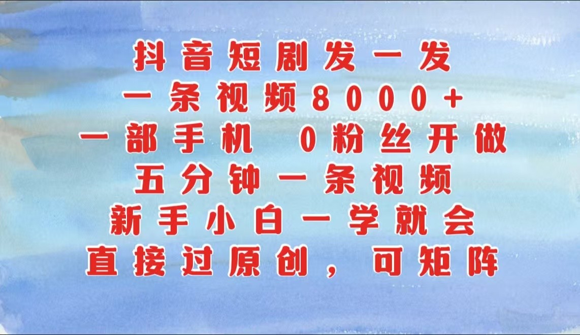 抖音短剧发一发，一条视频8000+，五分钟一条视频，新手小白一学就会，只要一部手机…-资源V站