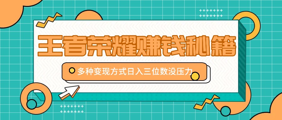 王者荣耀赚钱秘籍，多种变现方式，日入三位数没压力【附送资料】-资源V站
