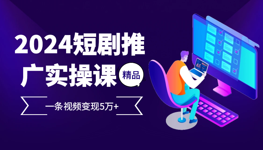 2024最火爆的项目短剧推广实操课，一条视频变现5万+【付软件工具】-资源V站