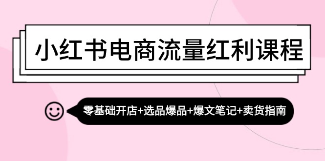 小红书电商流量红利课程：零基础开店+选品爆品+爆文笔记+卖货指南-资源V站