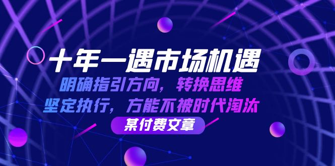 十年 一遇 市场机遇，明确指引方向，转换思维，坚定执行，方能不被时代…-资源V站