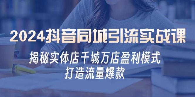 2024抖音同城引流实战课：揭秘实体店千城万店盈利模式，打造流量爆款-资源V站