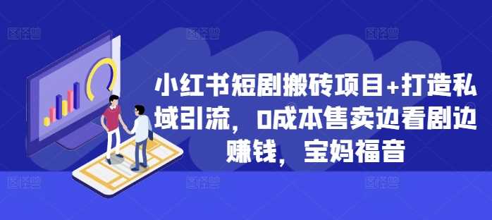小红书短剧搬砖项目+打造私域引流，0成本售卖边看剧边赚钱，宝妈福音【揭秘】-资源V站