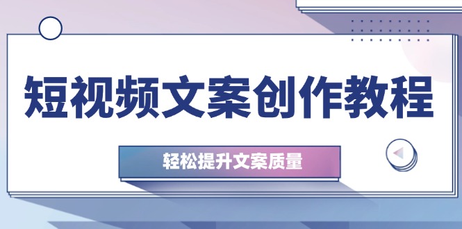 短视频文案创作教程：从钉子思维到实操结构整改，轻松提升文案质量-资源V站