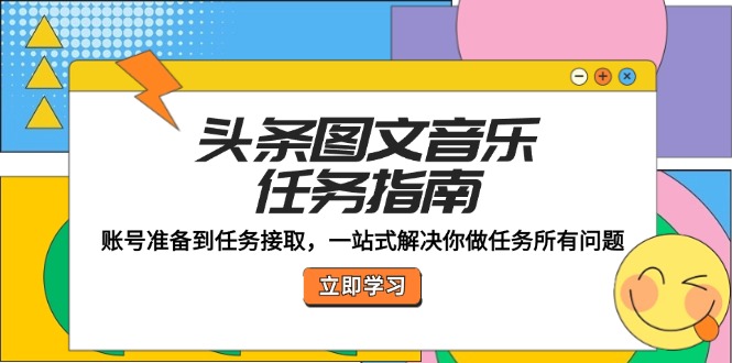 头条图文音乐任务指南：账号准备到任务接取，一站式解决你做任务所有问题-资源V站