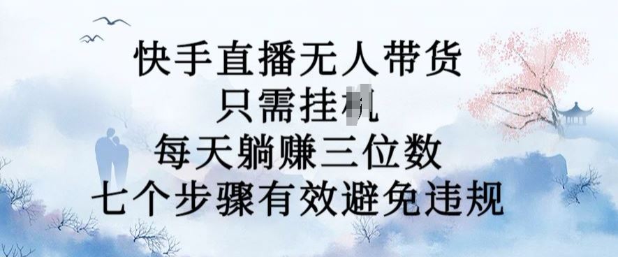 10月新玩法，快手直播无人带货，每天躺Z三位数，七个步骤有效避免违规【揭秘】-资源V站